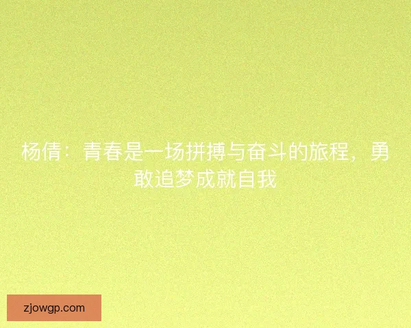 杨倩：青春是一场拼搏与奋斗的旅程，勇敢追梦成就自我