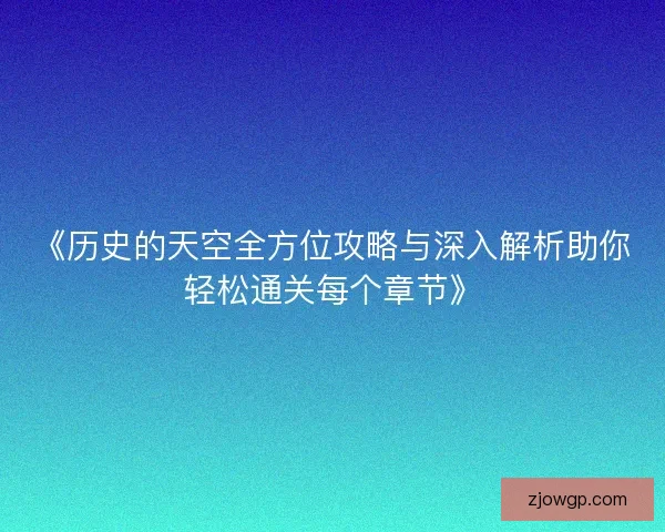 《历史的天空全方位攻略与深入解析助你轻松通关每个章节》