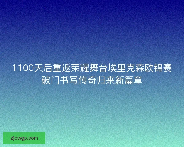 1100天后重返荣耀舞台埃里克森欧锦赛破门书写传奇归来新篇章