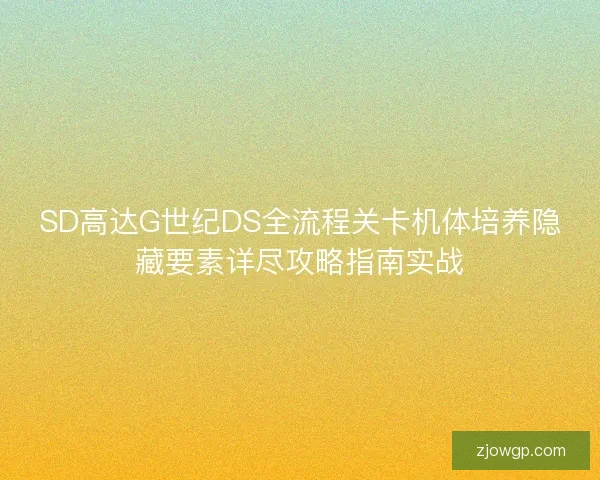 SD高达G世纪DS全流程关卡机体培养隐藏要素详尽攻略指南实战