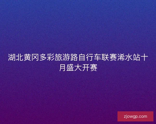 湖北黄冈多彩旅游路自行车联赛浠水站十月盛大开赛
