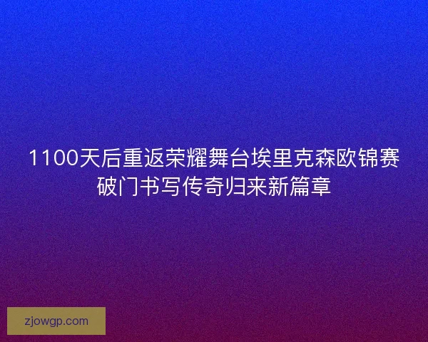 1100天后重返荣耀舞台埃里克森欧锦赛破门书写传奇归来新篇章