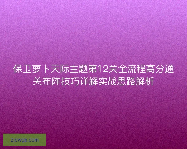 保卫萝卜天际主题第12关全流程高分通关布阵技巧详解实战思路解析